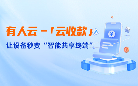 有人云上线「云收款」：0门槛让共享设备轻松变现，3步开启“躺赚”模式